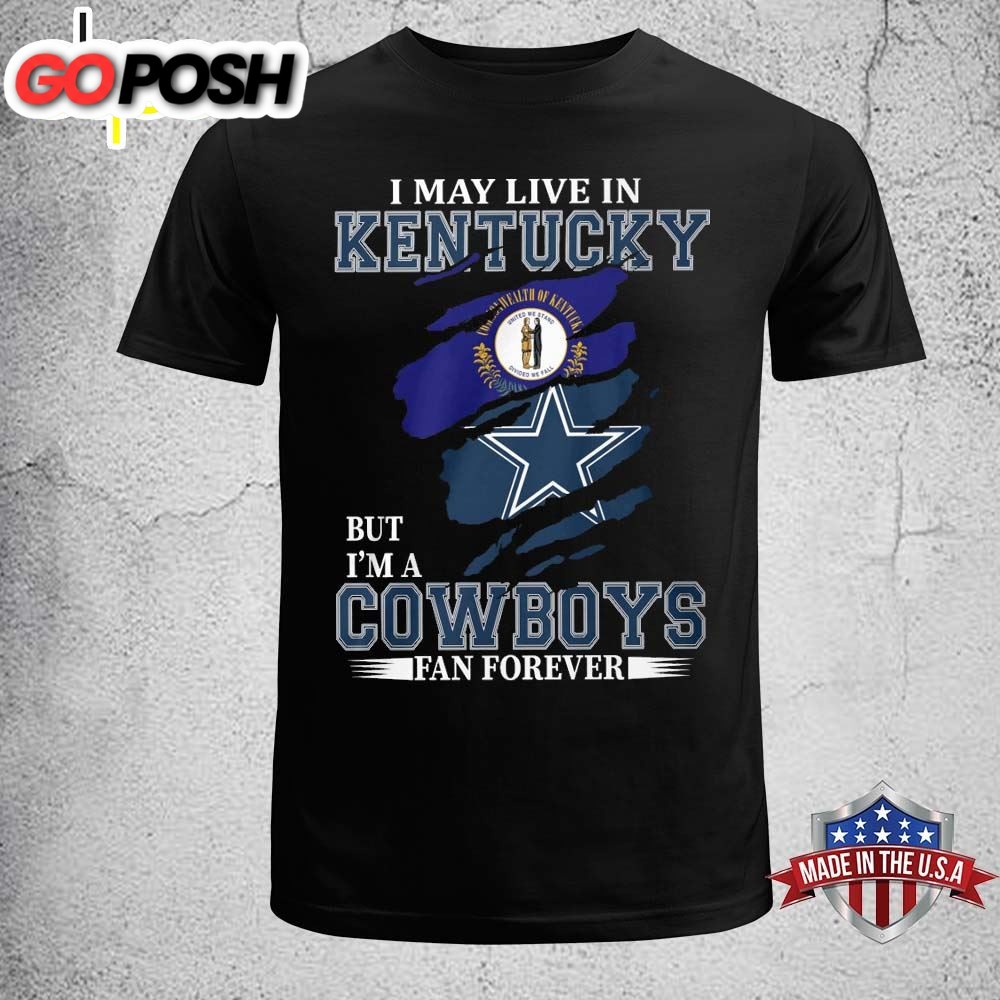 I May Live In Kentucky But Im A Dallas Cowboys Fan Forever 2025 Shirt