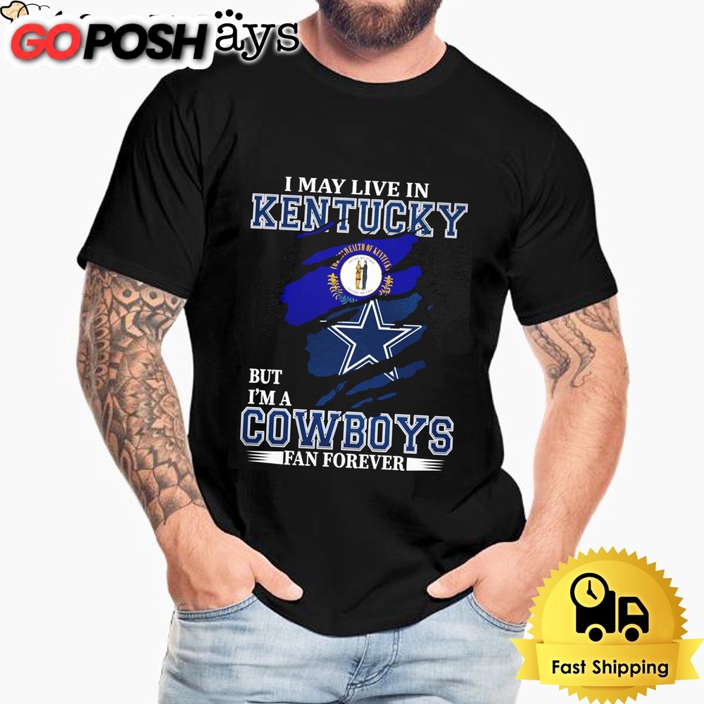I May Live In Kentucky But I’m A Dallas Cowboys Fan Forever Unisex T-Shirt