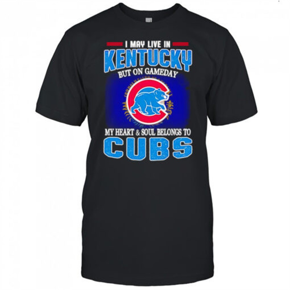 i-may-live-in-kentucky-but-on-gameday-my-heart-and-soul-belongs-to-chicago-cubs-q3w0la5e I may live in Kentucky but on gameday my heart and soul belongs to Chicago Cubs shirt