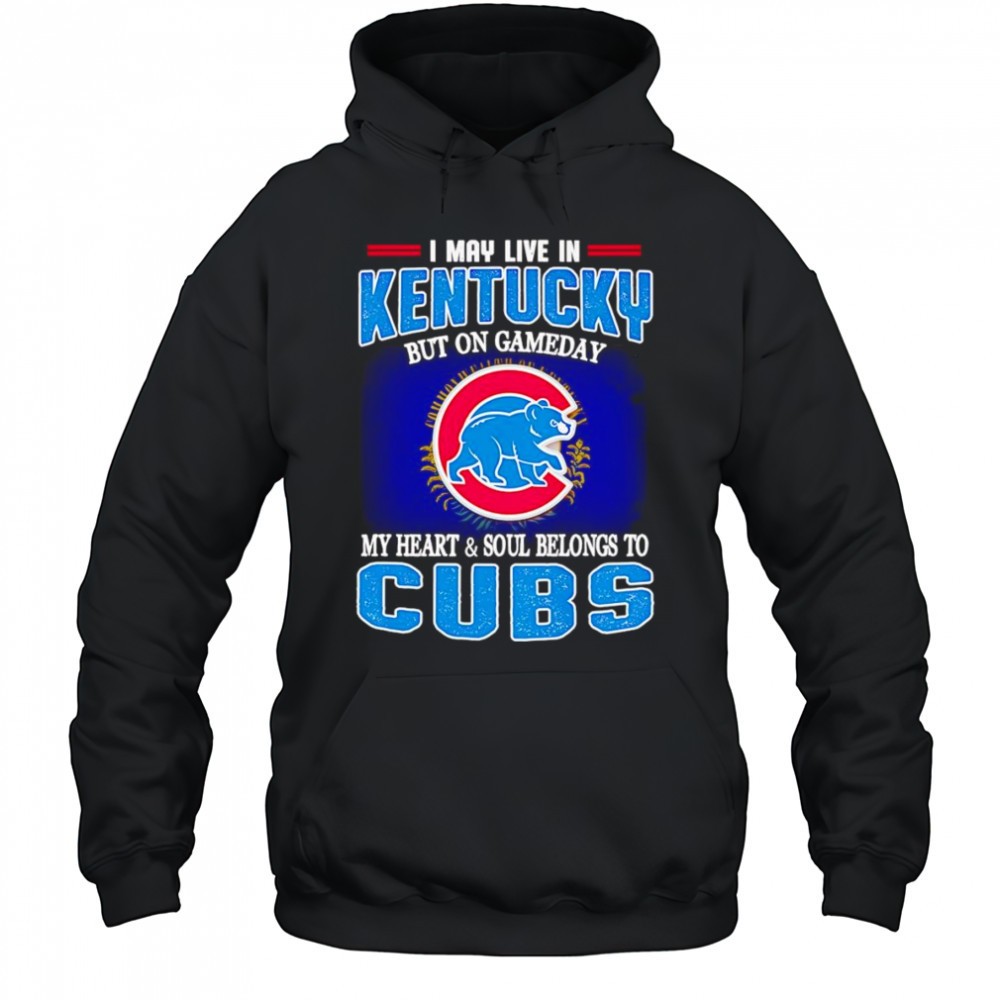 I may live in Kentucky but on gameday my heart and soul belongs to Chicago Cubs shirt