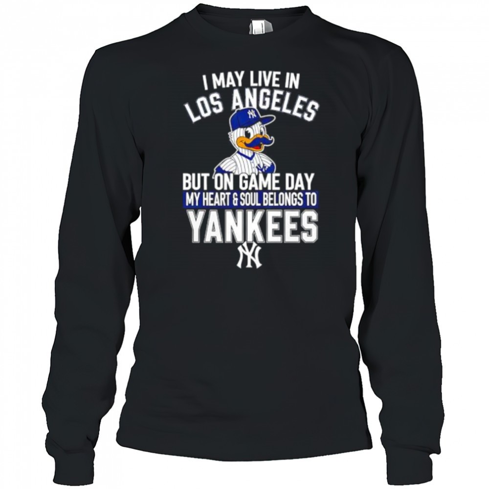 i-may-live-in-los-angeles-but-on-game-day-my-heart-and-soul-belongs-to-the-new-y-l15z98l4 I may live in Los Angeles but on game day my heart and soul belongs to the New York Yankees shirt