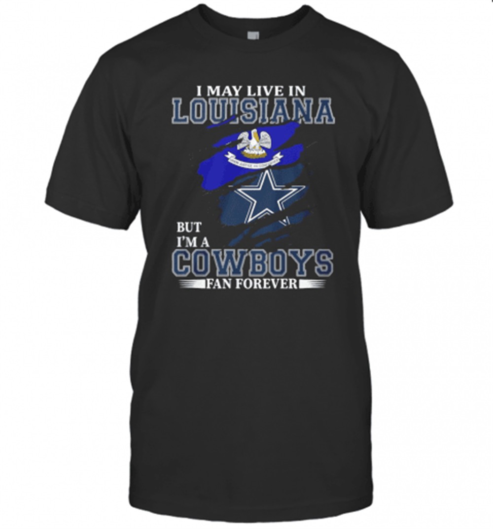 I May Live In Louisiana But IM A Cowboys Fan Forever T-Shirt