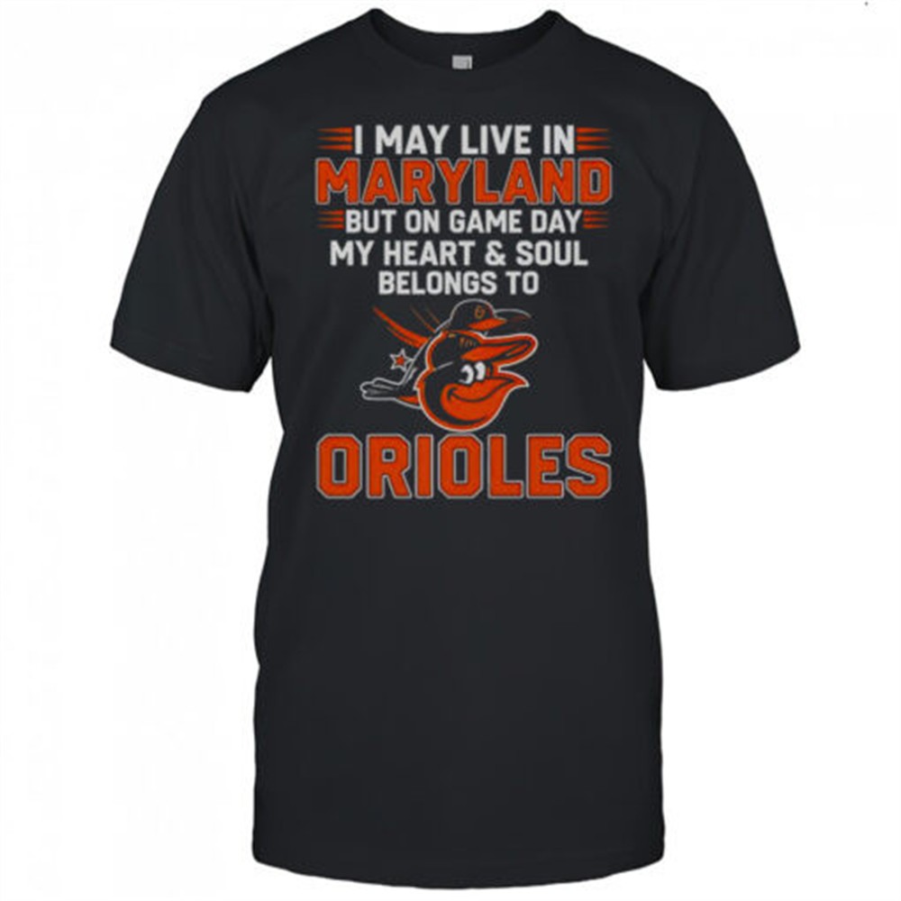 i-may-live-in-maryland-but-on-game-day-my-heart-and-soul-belongs-to-the-baltimor-y07j3d4b I May Live In Maryland But On Game Day My Heart And Soul Belongs To The Baltimore Orioles T-Shirt