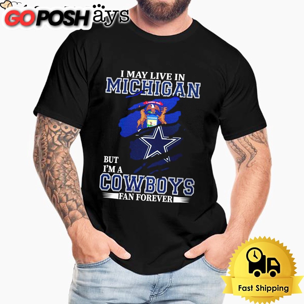 I May Live In Michigan But I’m A Dallas Cowboys Fan Forever Unisex T-Shirt