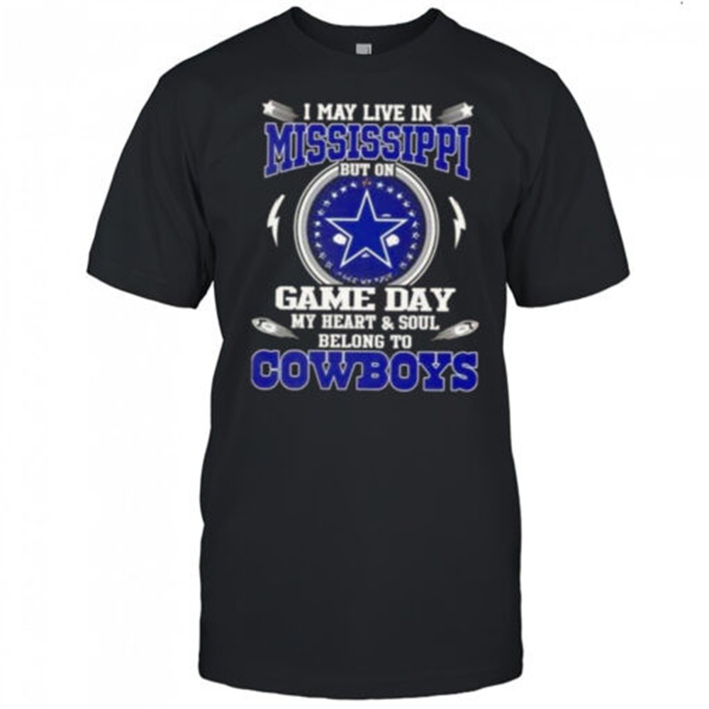 i-may-live-in-mississippi-but-on-game-day-my-heart-and-soul-belongs-to-dallas-co-t5mvvl6a I May Live In Mississippi But On Game Day My Heart And Soul Belongs To Dallas Cowboys T-Shirt