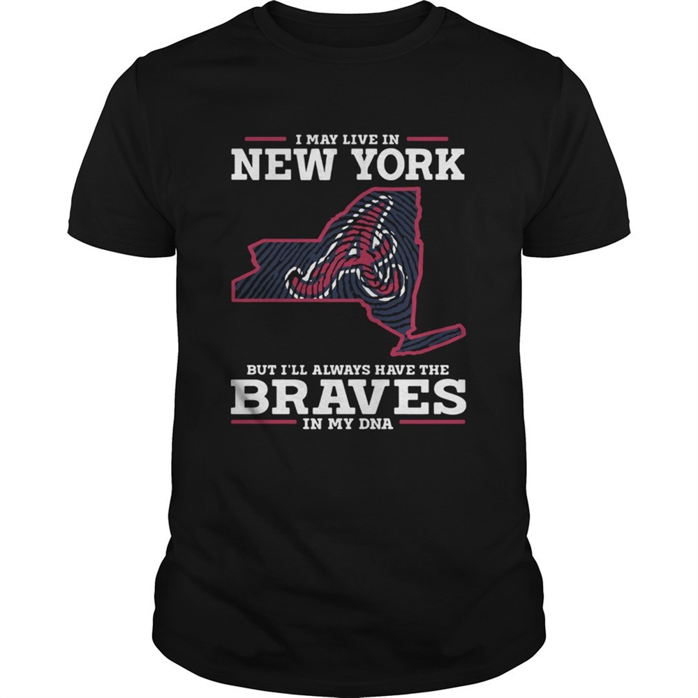 i-may-live-in-new-york-but-ill-always-have-the-braves-in-my-dna-shirt-c0odrcgq I May live in New York but Ill always have the Braves in my DNA shirt