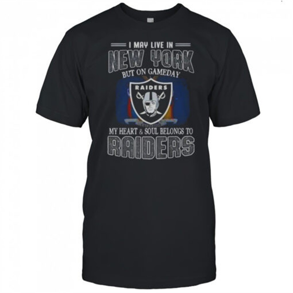 I May Live In New York But On Gameday My Heart And Soul Belongs To Raiders T-Shirt