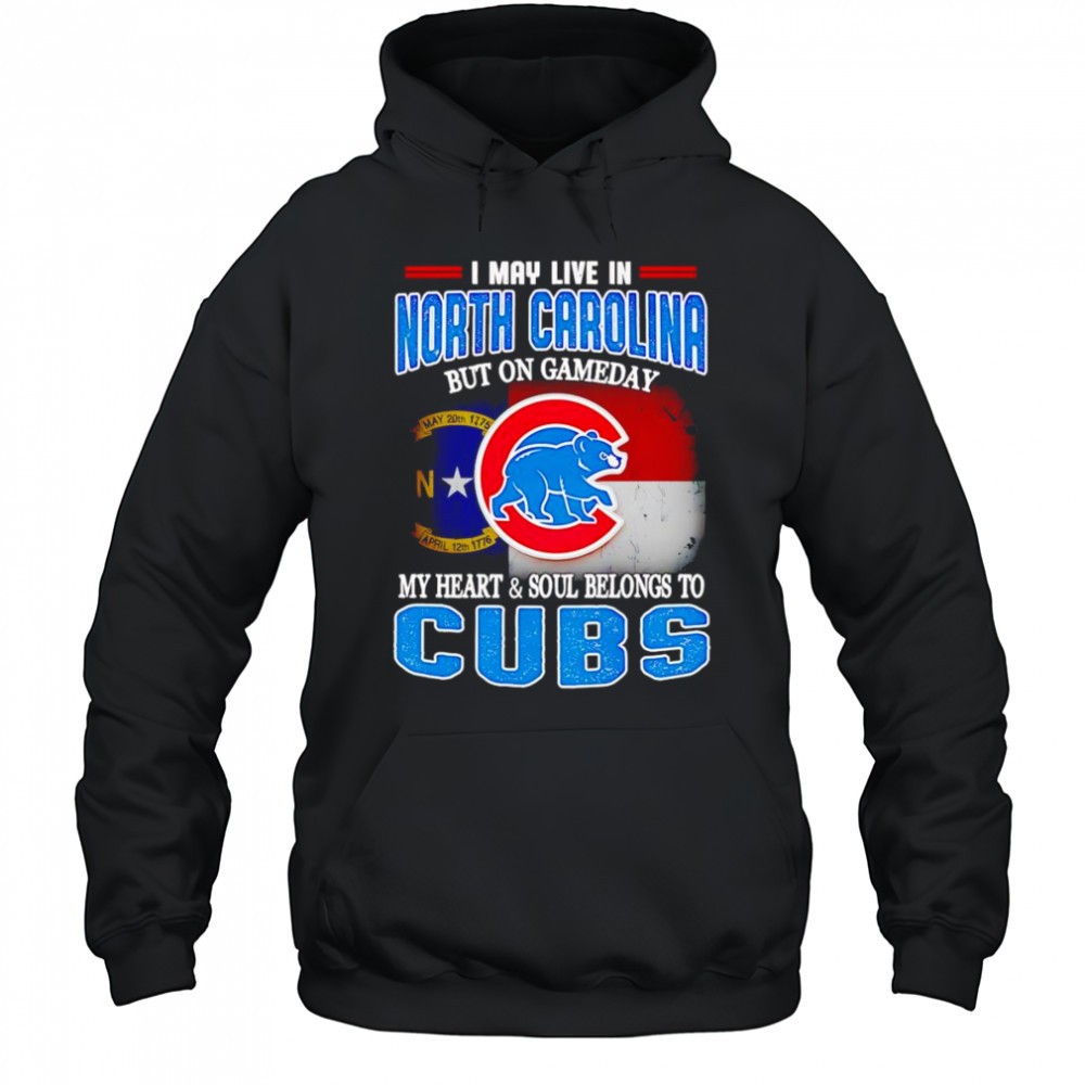 I may live in North Carolina but on gameday my heart and soul belongs to Chicago Cubs shirt