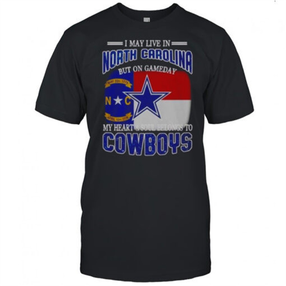 i-may-live-in-north-carolina-but-on-gameday-my-heart-and-soul-belongs-to-dallas-8fh4ujwv I May Live In North Carolina But On Gameday My Heart And Soul Belongs To Dallas Cowboys Fans T-Shirt