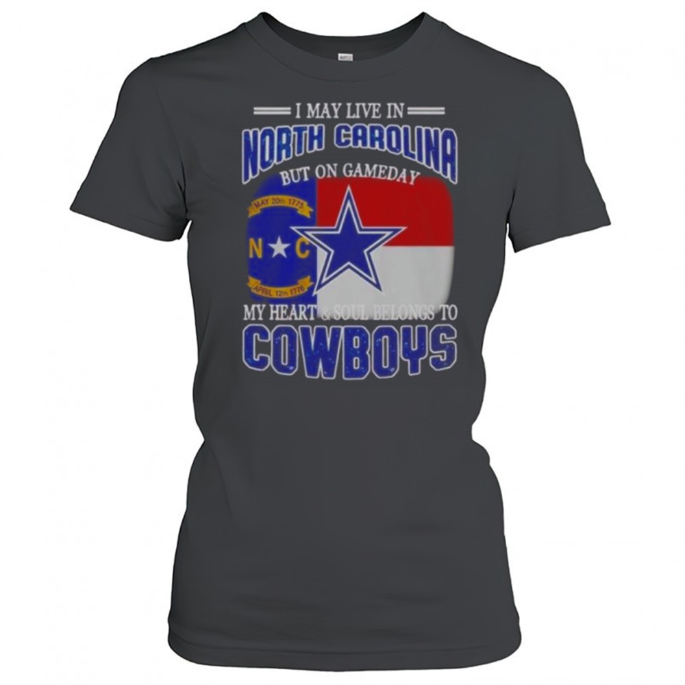 i-may-live-in-north-carolina-but-on-gameday-my-heart-and-soul-belongs-to-dallas-8fh4ujwv I May Live In North Carolina But On Gameday My Heart And Soul Belongs To Dallas Cowboys Fans T-Shirt