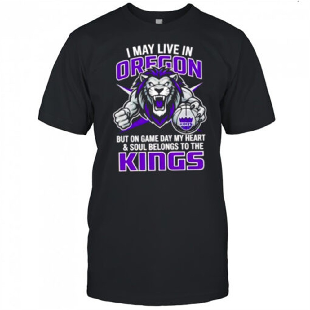 i-may-live-in-oregon-but-on-game-day-my-heart-and-soul-belongs-to-the-sacramento-s2c1tqk8 I may live in Oregon but on game day my heart and soul belongs to the Sacramento Kings shirt