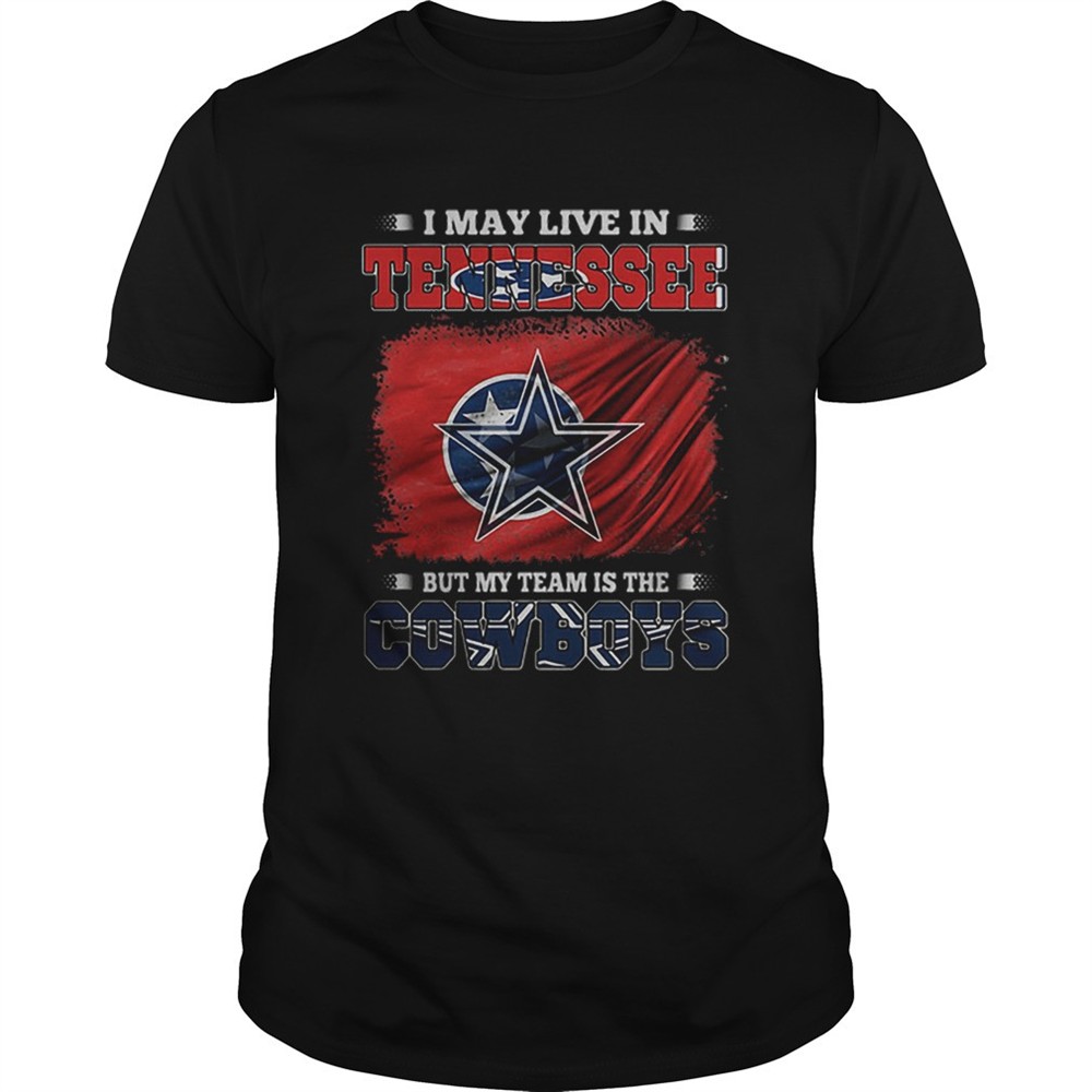 i-may-live-in-tennessee-but-my-team-is-the-cowboys-shirt-llaiak4o I May Live In Tennessee But My Team Is The Cowboys shirt