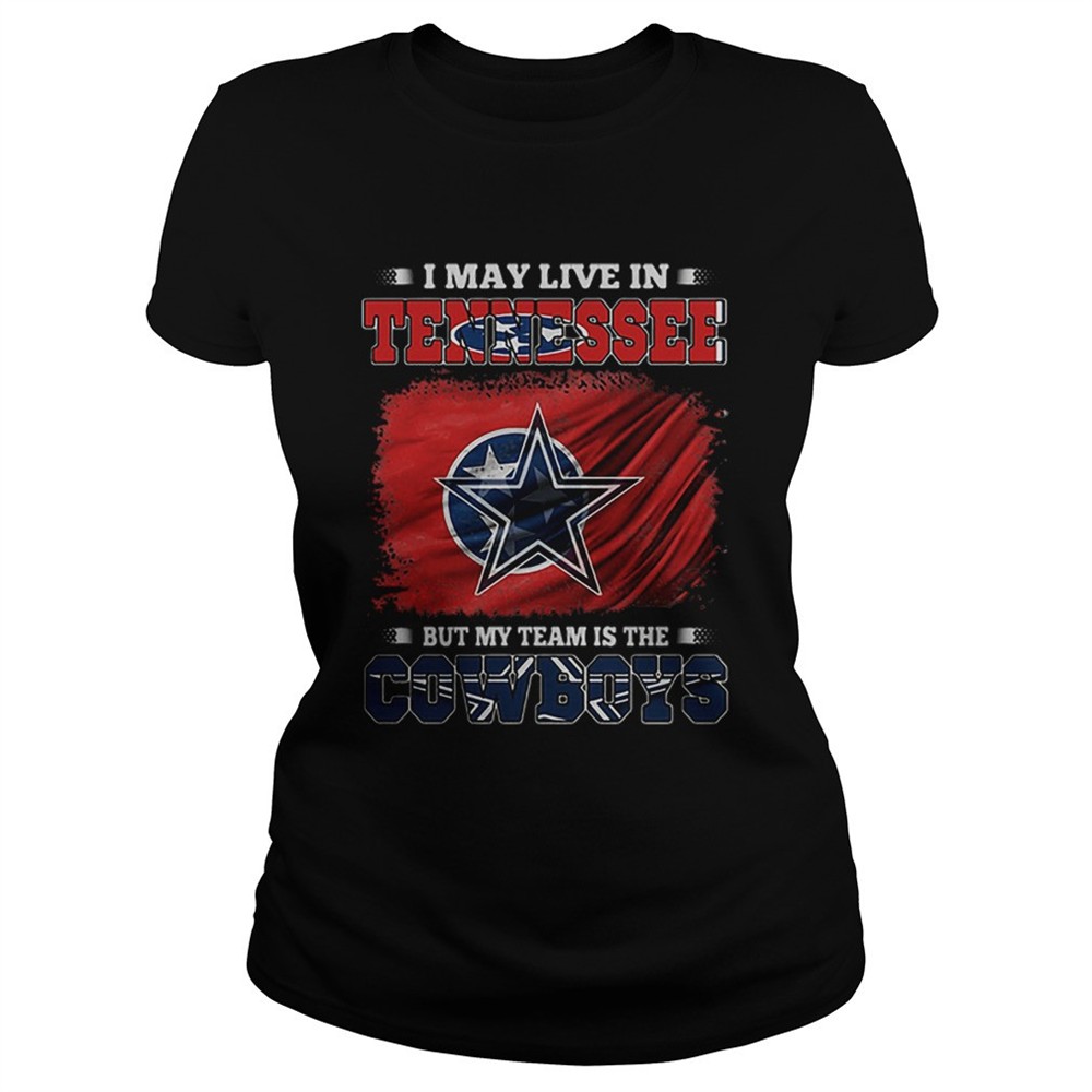 i-may-live-in-tennessee-but-my-team-is-the-cowboys-shirt-llaiak4o I May Live In Tennessee But My Team Is The Cowboys shirt