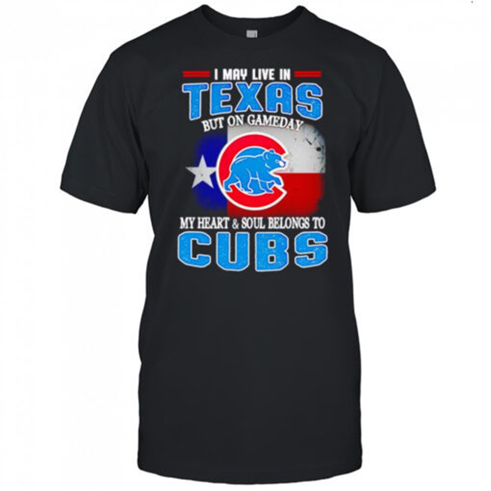 i-may-live-in-texas-but-on-gameday-my-heart-and-soul-belongs-to-chicago-cubs-shi-6b1qu252 I may live in Texas but on gameday my heart and soul belongs to Chicago Cubs shirt