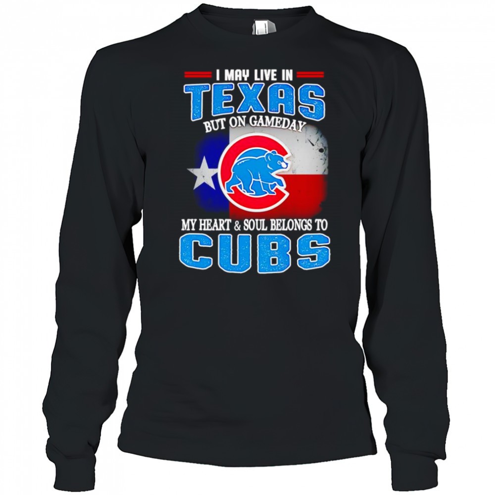 i-may-live-in-texas-but-on-gameday-my-heart-and-soul-belongs-to-chicago-cubs-shi-6b1qu252 I may live in Texas but on gameday my heart and soul belongs to Chicago Cubs shirt