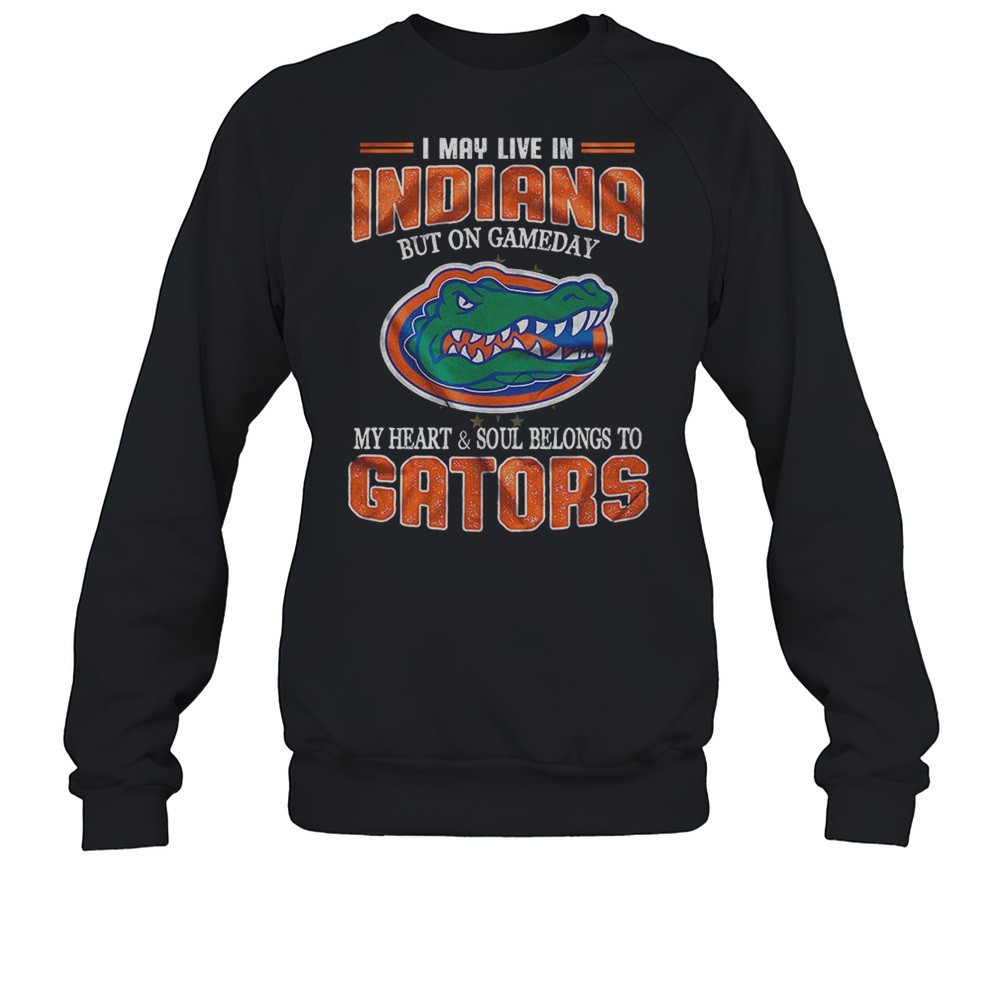 I May Live Indiana But On Gameday My Heart And Soul Belongs To Gators Shirt