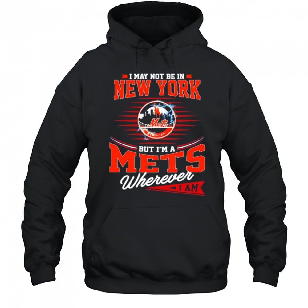 I May Not Be In New York But Im A Mets Wherever I Am shirt