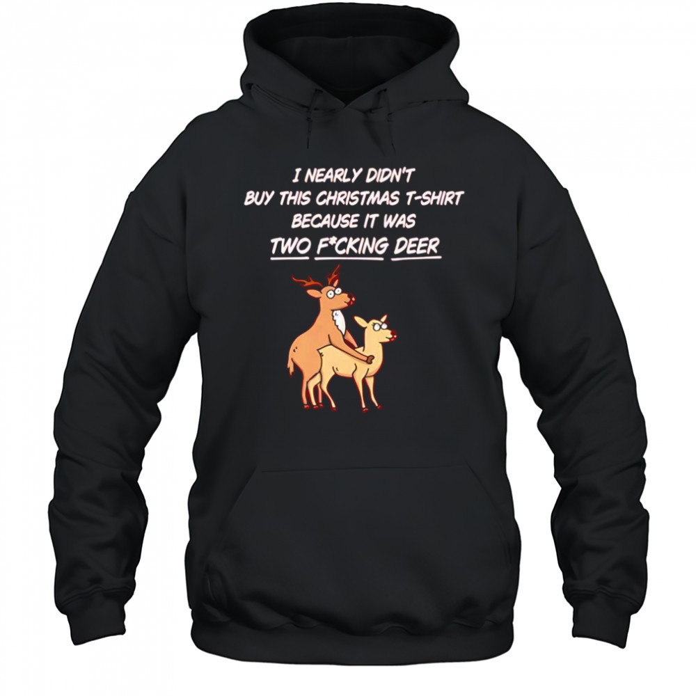 I nearly didnt buy this Christmas t-shirt because it was two fucking deer shirt