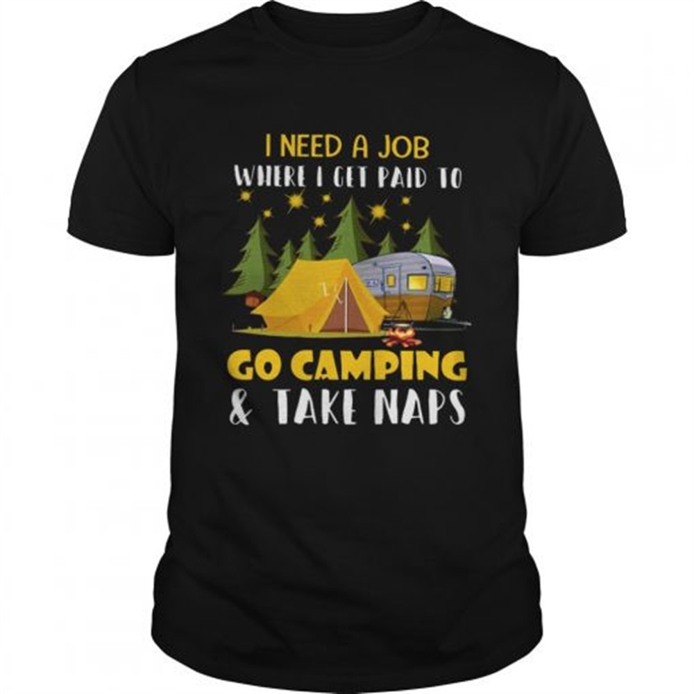 i-need-a-job-where-i-get-paid-to-go-camping-and-take-naps-shirt-lcss1i5i I Need A Job Where I Get Paid To Go Camping And Take Naps Shirt