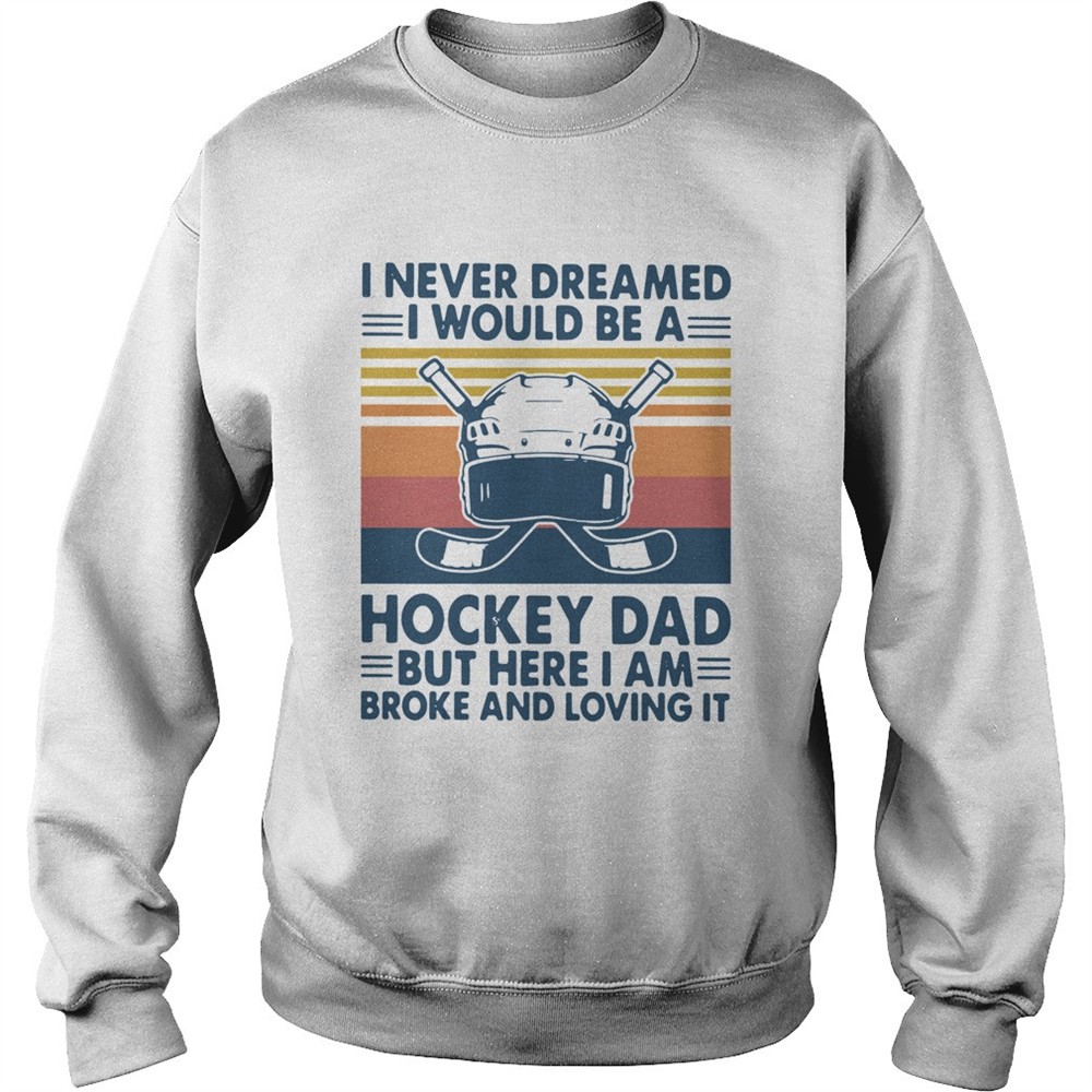 I Never Dreamed I Would Be A Hockey Dad But Here I Am Broke And Loving It Vintage shirt