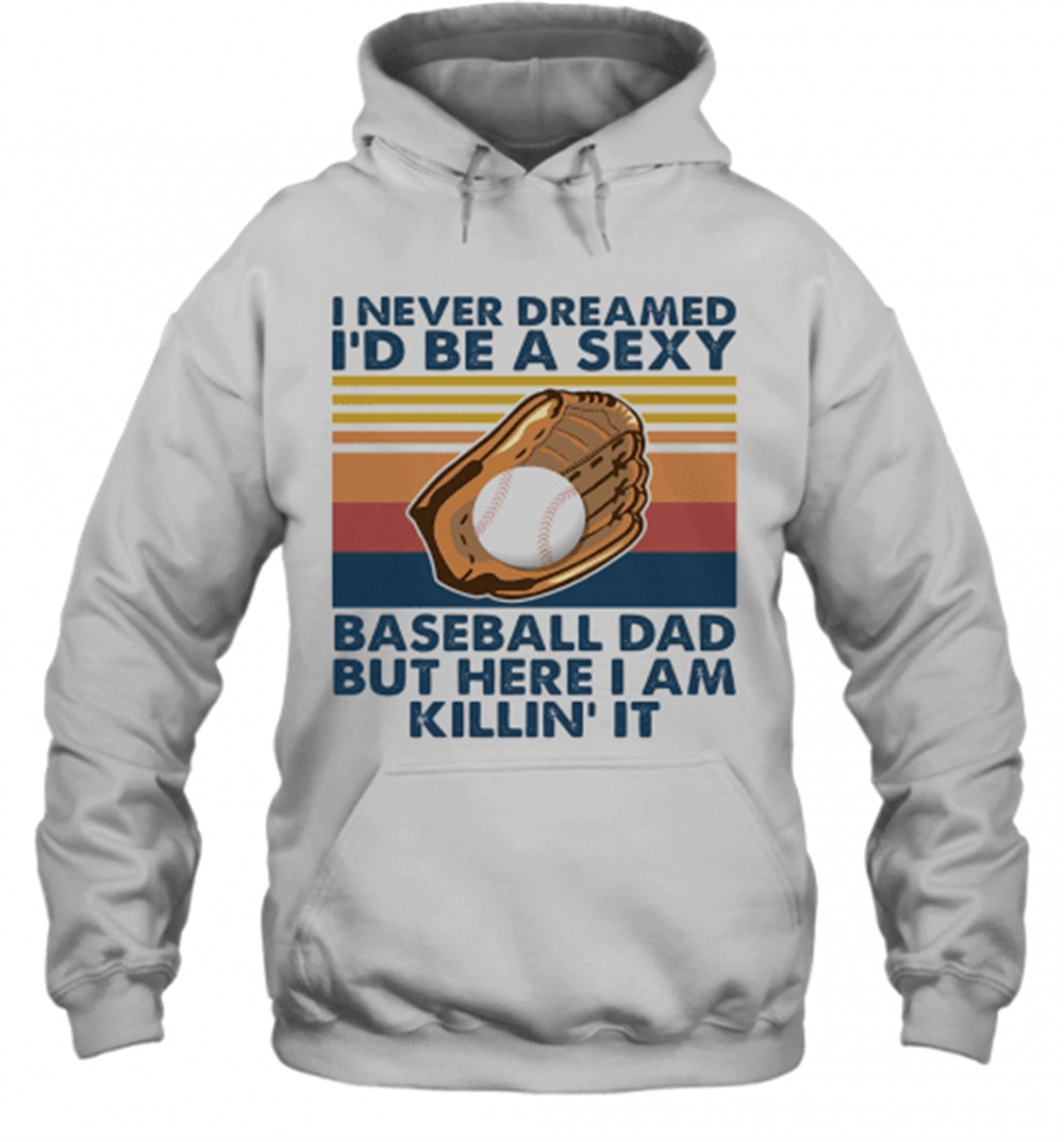 I Never Dreamed ID Be A Sexy Baseball Dad But Here I Am Killin It Vintage T-Shirt