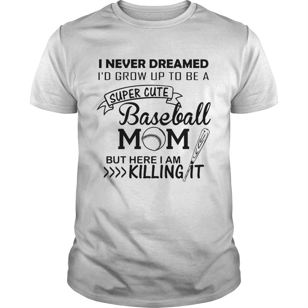 i-never-dreamed-id-grow-up-to-be-a-super-cute-baseball-mom-but-here-i-am-killing-alfcd2oo I never dreamed Id grow up to be a super cute baseball mom but here I am killing it shirt