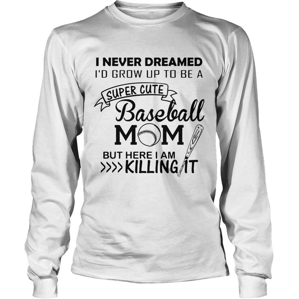 i-never-dreamed-id-grow-up-to-be-a-super-cute-baseball-mom-but-here-i-am-killing-alfcd2oo I never dreamed Id grow up to be a super cute baseball mom but here I am killing it shirt