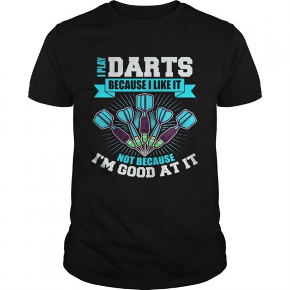 i-play-darts-because-i-like-it-not-because-im-good-at-it-shirt-vkcbk7qk I Play Darts Because I Like It Not Because Im Good At It shirt