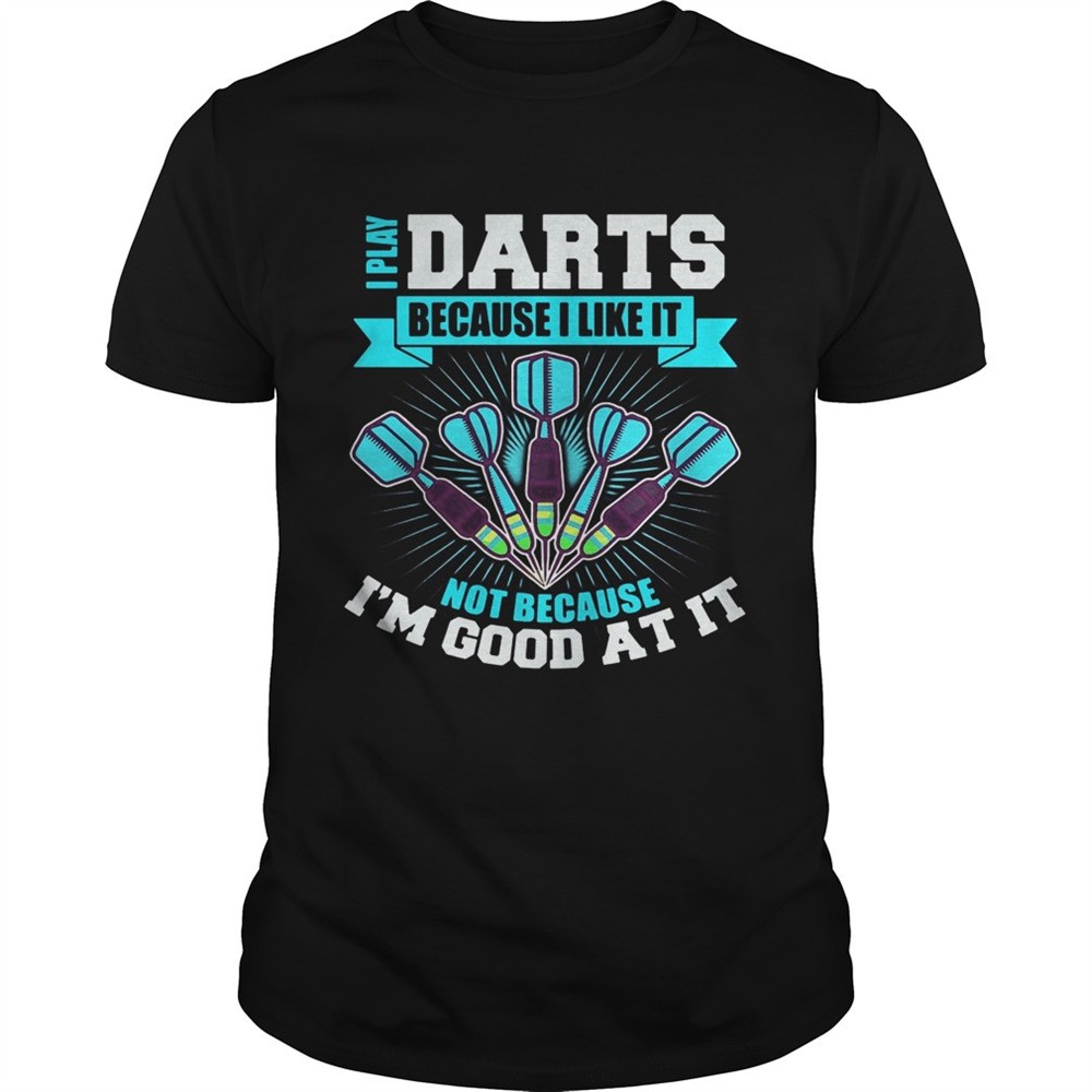 i-play-darts-because-i-like-it-not-because-im-good-at-it-shirt-vkcbk7qk I Play Darts Because I Like It Not Because Im Good At It shirt
