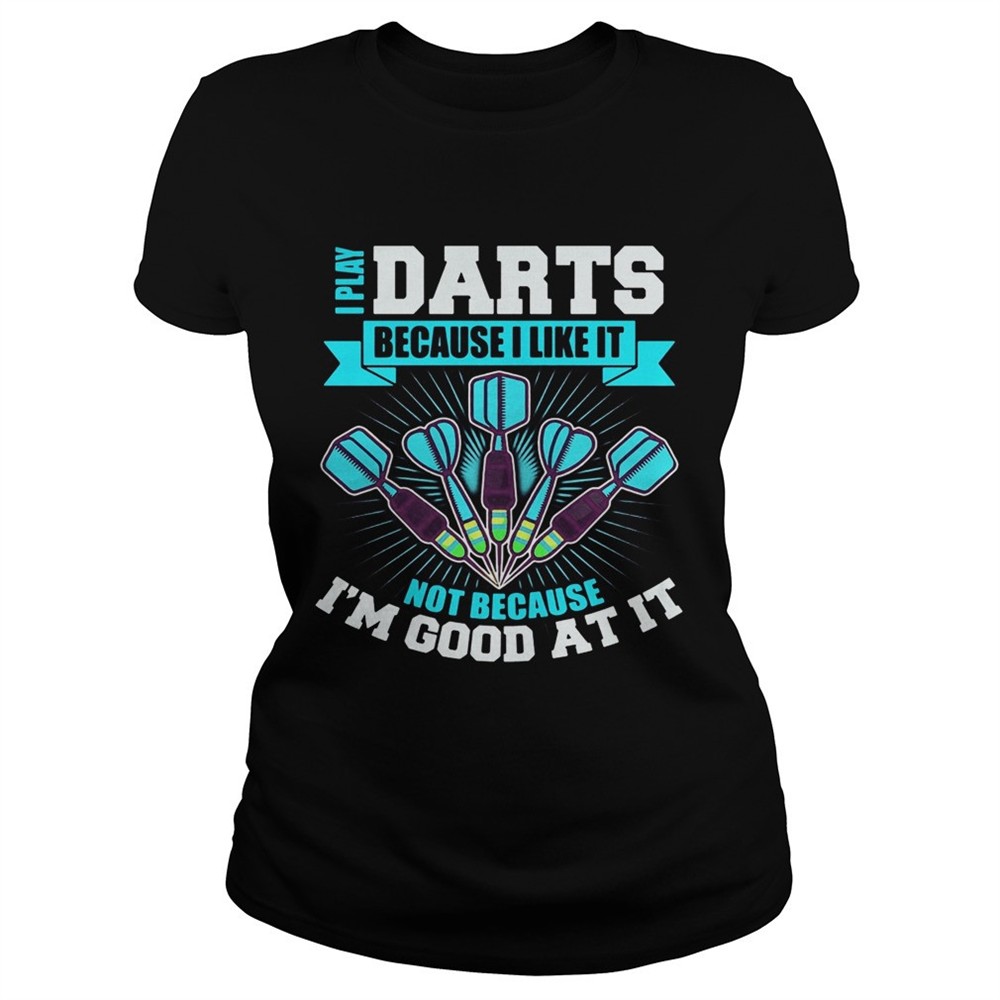i-play-darts-because-i-like-it-not-because-im-good-at-it-shirt-vkcbk7qk I Play Darts Because I Like It Not Because Im Good At It shirt