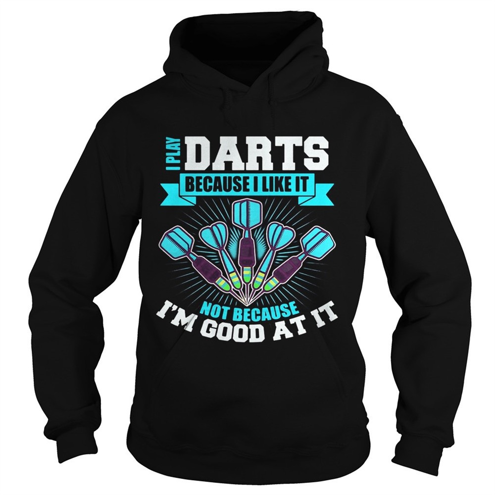 i-play-darts-because-i-like-it-not-because-im-good-at-it-shirt-vkcbk7qk I Play Darts Because I Like It Not Because Im Good At It shirt