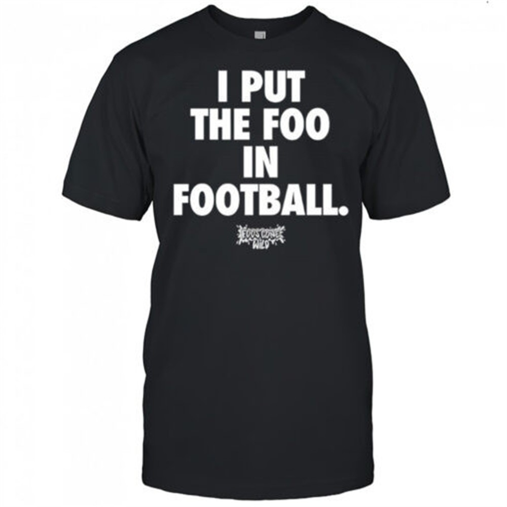 i-put-the-foo-in-football-shirt-2gyn8h2o I put the foo in football shirt