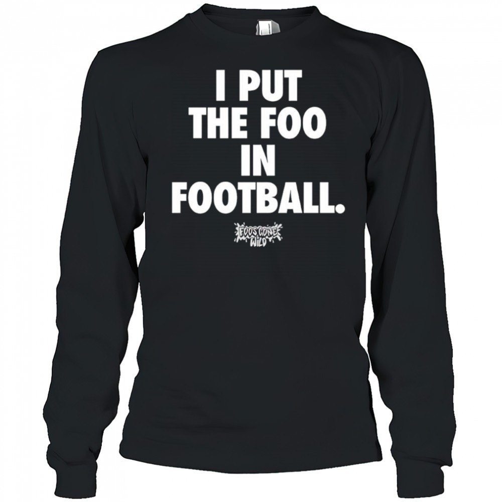 i-put-the-foo-in-football-shirt-2gyn8h2o I put the foo in football shirt