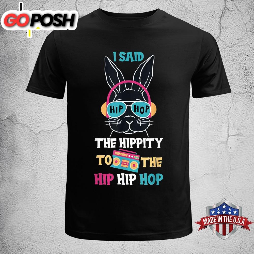 I Said Hip The Hippity To Hop Hip Hop Bunny Funny Easter Day Funny Easter Shirt