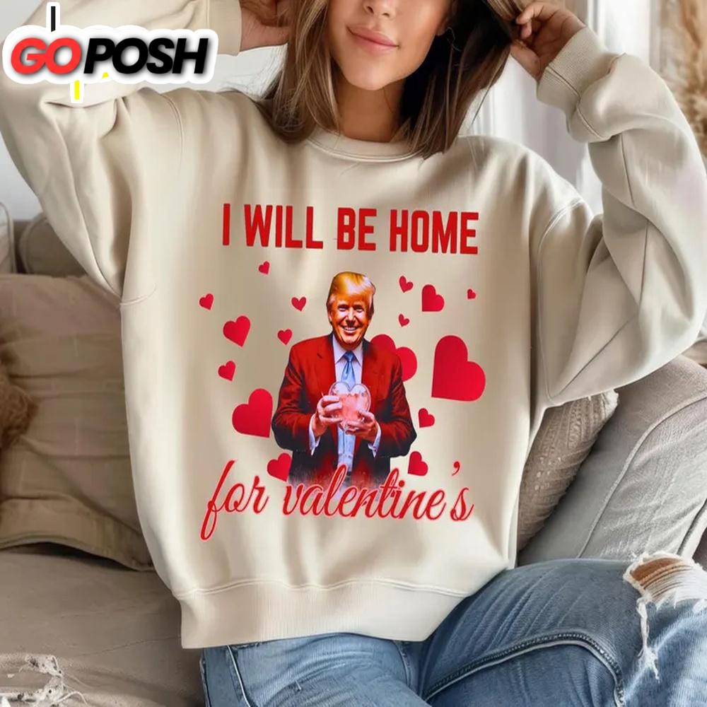 I Will Be Home For Valentine Trump Sweatshirt For Valentine’s Day