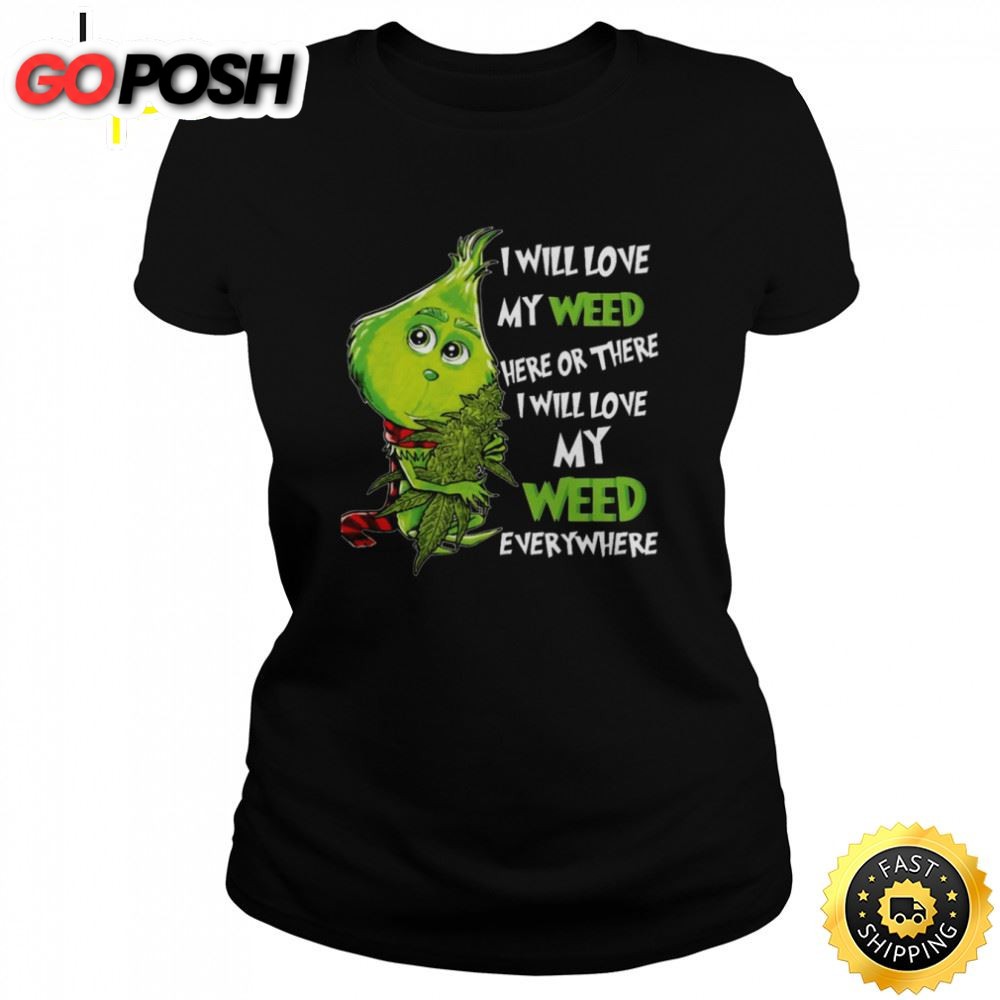 I Will Love My Weed Here Or There I Will Love My Weed Everywhere Grinch Shirt