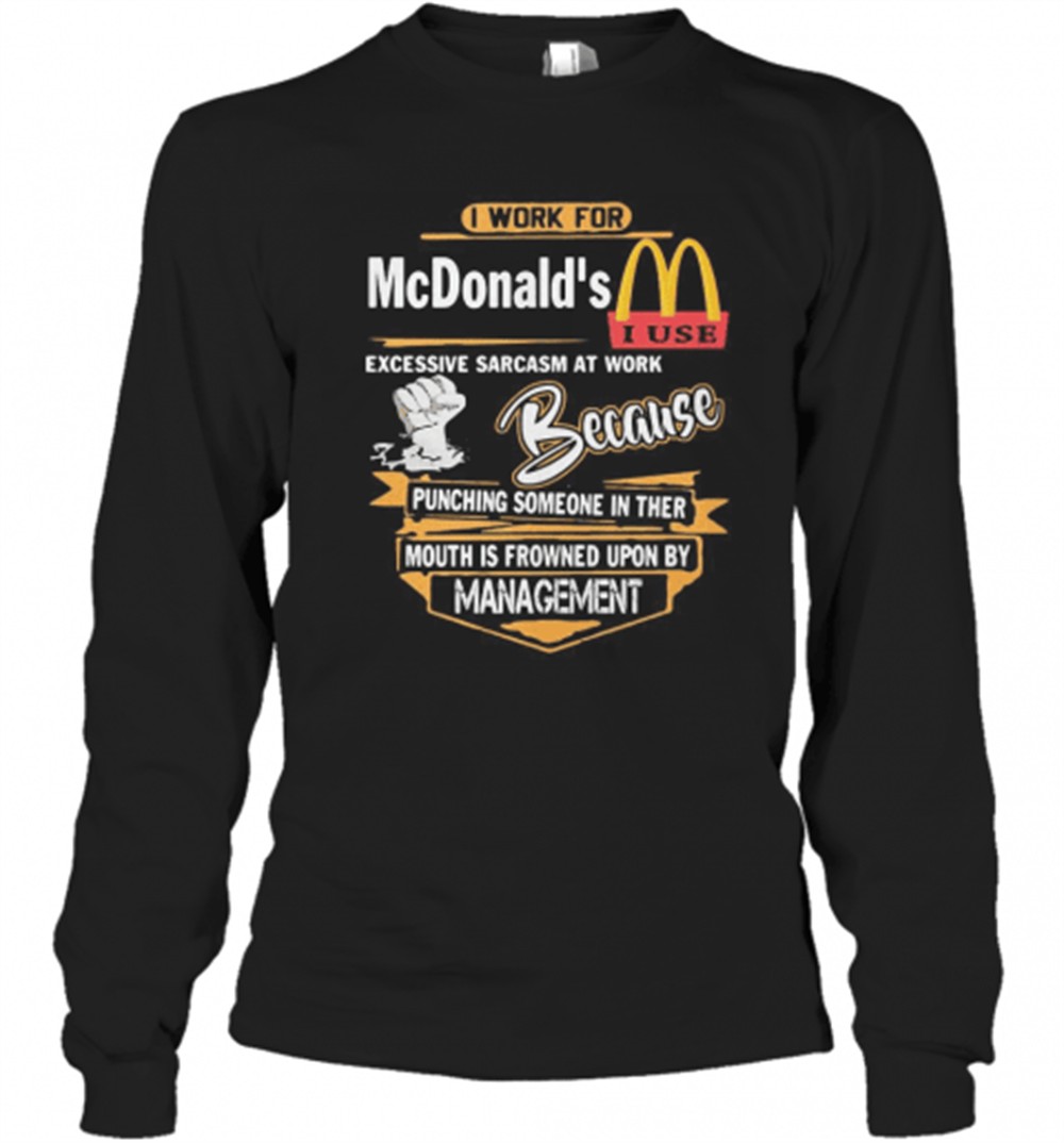 i-work-for-mcdonalds-i-use-excessive-sarcasm-at-work-because-punching-someone-in-bz9h6an0 I Work For McdonaldS I Use Excessive Sarcasm At Work Because Punching Someone In Their Mouth Is Frowned Upon By Management T-Shirt