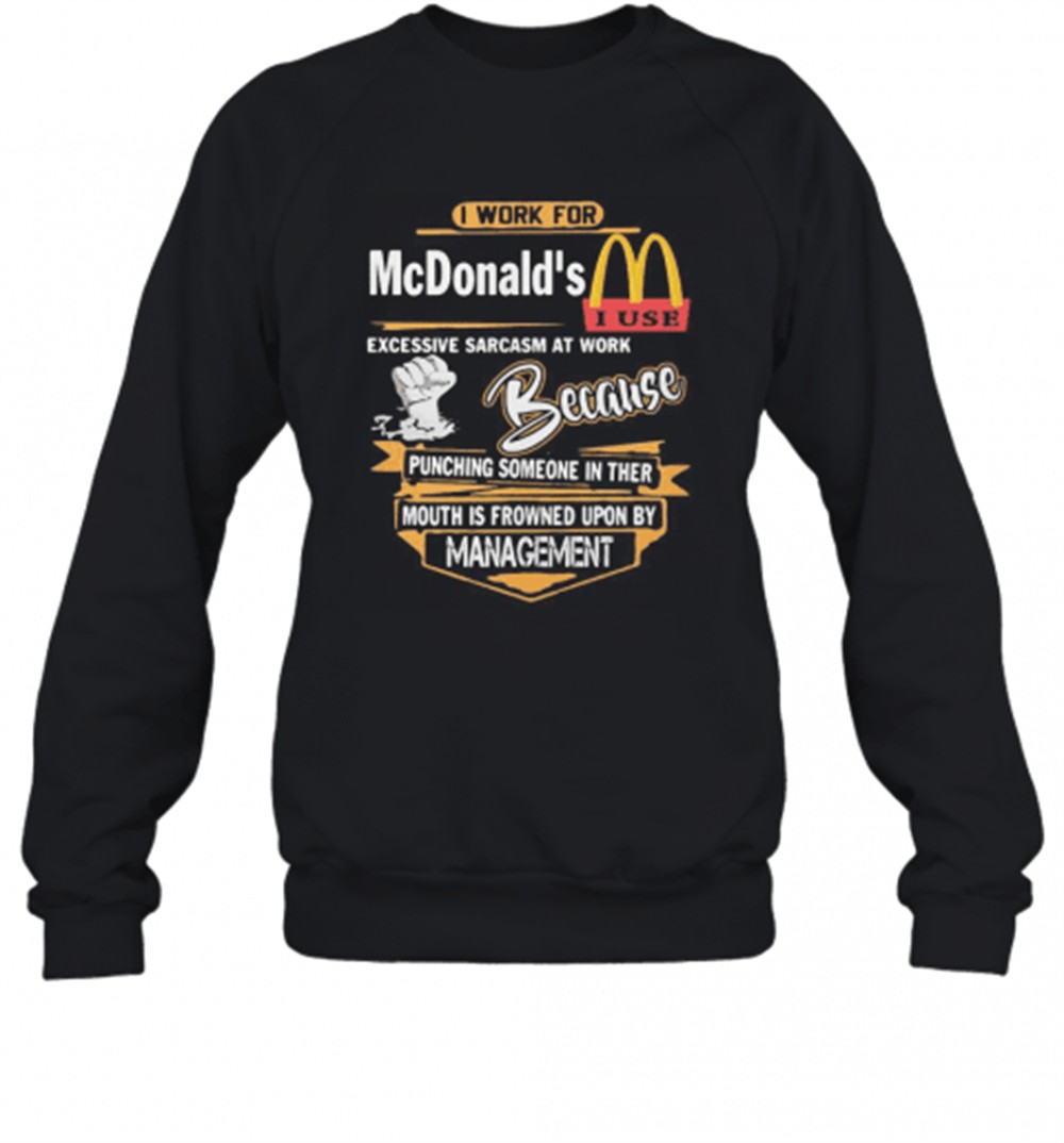 i-work-for-mcdonalds-i-use-excessive-sarcasm-at-work-because-punching-someone-in-bz9h6an0 I Work For McdonaldS I Use Excessive Sarcasm At Work Because Punching Someone In Their Mouth Is Frowned Upon By Management T-Shirt