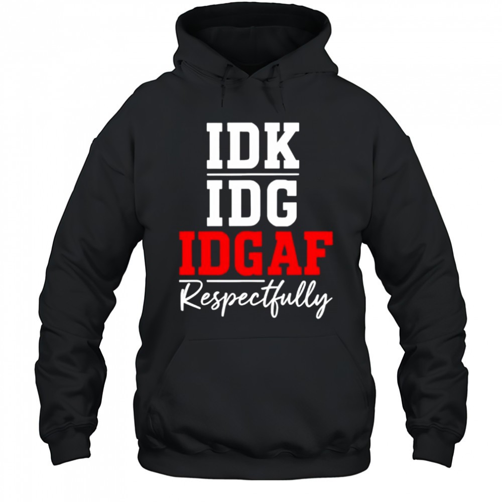 IDK IDC IDGAF Respectfully shirt