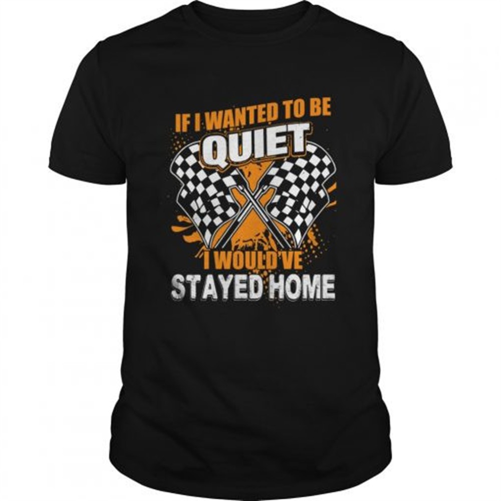 if-i-want-to-be-quiet-i-wouldve-stayed-home-car-racing-lovers-women-shirt-h6kcr84j If I Want To Be Quiet I Wouldve Stayed Home Car Racing Lovers Women Shirt