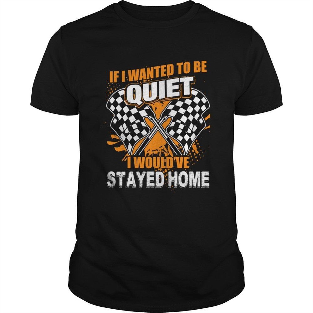if-i-want-to-be-quiet-i-wouldve-stayed-home-car-racing-lovers-women-shirt-h6kcr84j If I Want To Be Quiet I Wouldve Stayed Home Car Racing Lovers Women Shirt