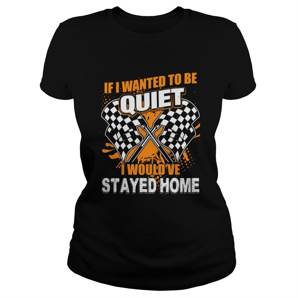 if-i-want-to-be-quiet-i-wouldve-stayed-home-car-racing-lovers-women-shirt-h6kcr84j If I Want To Be Quiet I Wouldve Stayed Home Car Racing Lovers Women Shirt