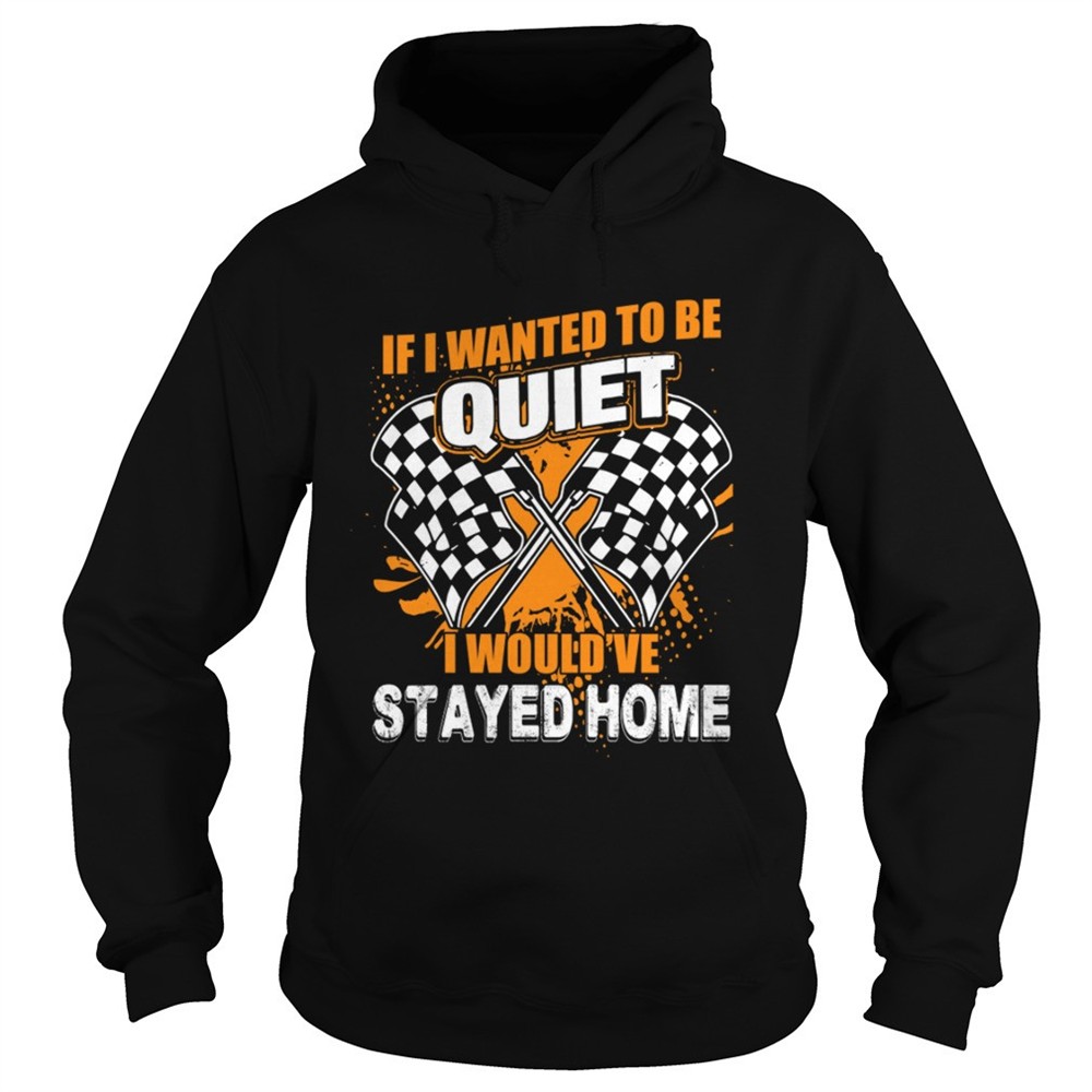 if-i-want-to-be-quiet-i-wouldve-stayed-home-car-racing-lovers-women-shirt-h6kcr84j If I Want To Be Quiet I Wouldve Stayed Home Car Racing Lovers Women Shirt