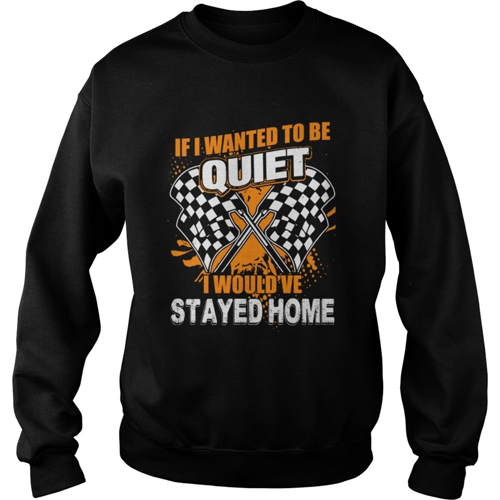 If I Want To Be Quiet I Wouldve Stayed Home Car Racing Lovers Women Shirt