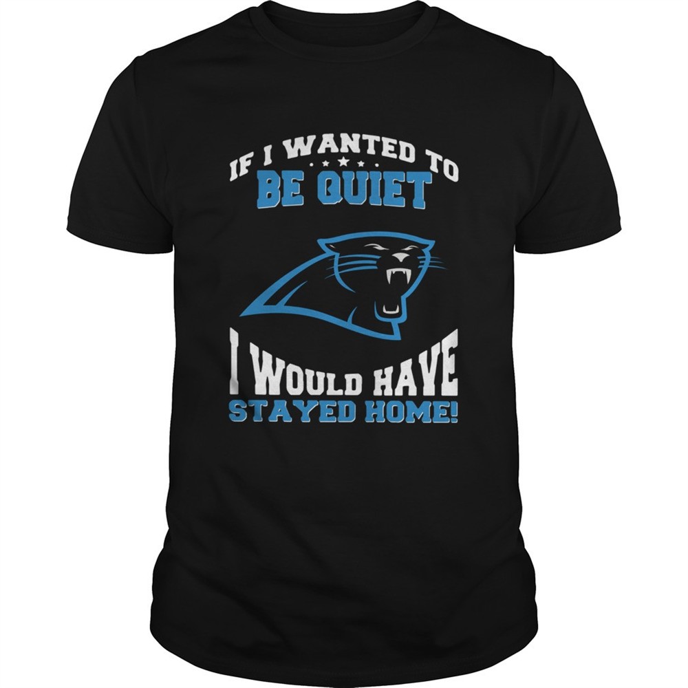 if-i-wanted-to-be-quiet-i-would-have-stayed-home-carolina-panthers-shirt-2mqcud4e If I wanted to be quiet I would have stayed home Carolina Panthers shirt