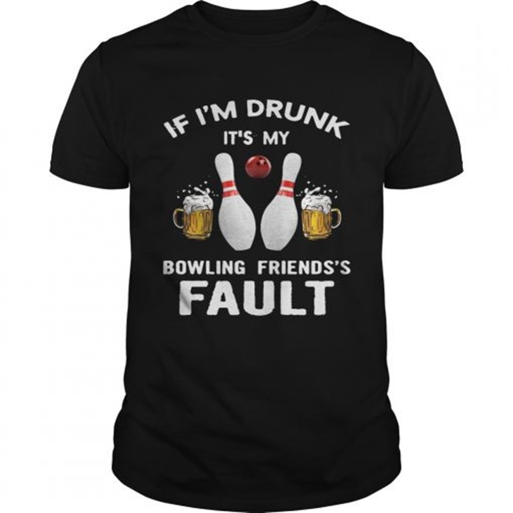 if-im-drunk-its-my-bowling-friends-fault-shirt-2t3ofi81 If Im drunk Its my bowling friends fault shirt