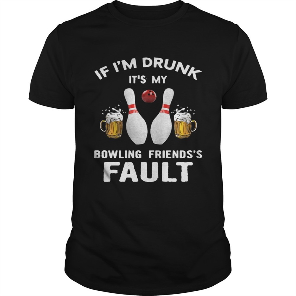 if-im-drunk-its-my-bowling-friends-fault-shirt-2t3ofi81 If Im drunk Its my bowling friends fault shirt