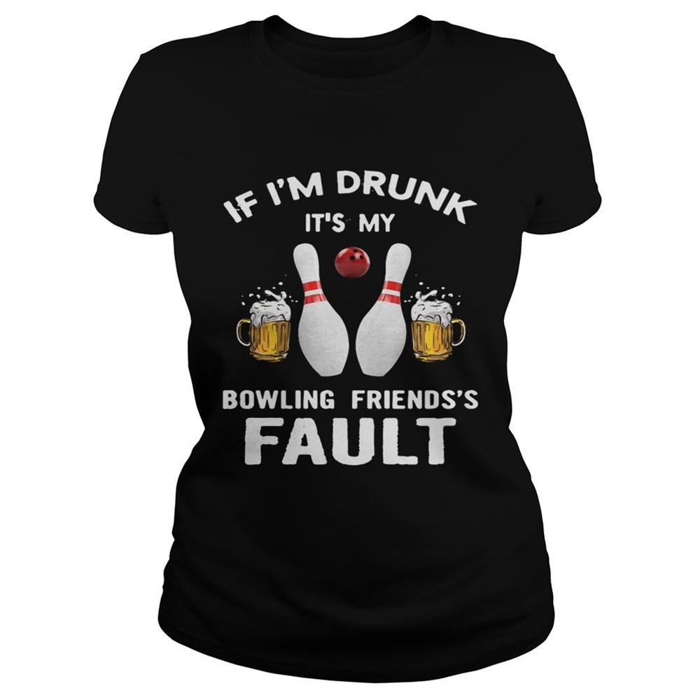 if-im-drunk-its-my-bowling-friends-fault-shirt-2t3ofi81 If Im drunk Its my bowling friends fault shirt