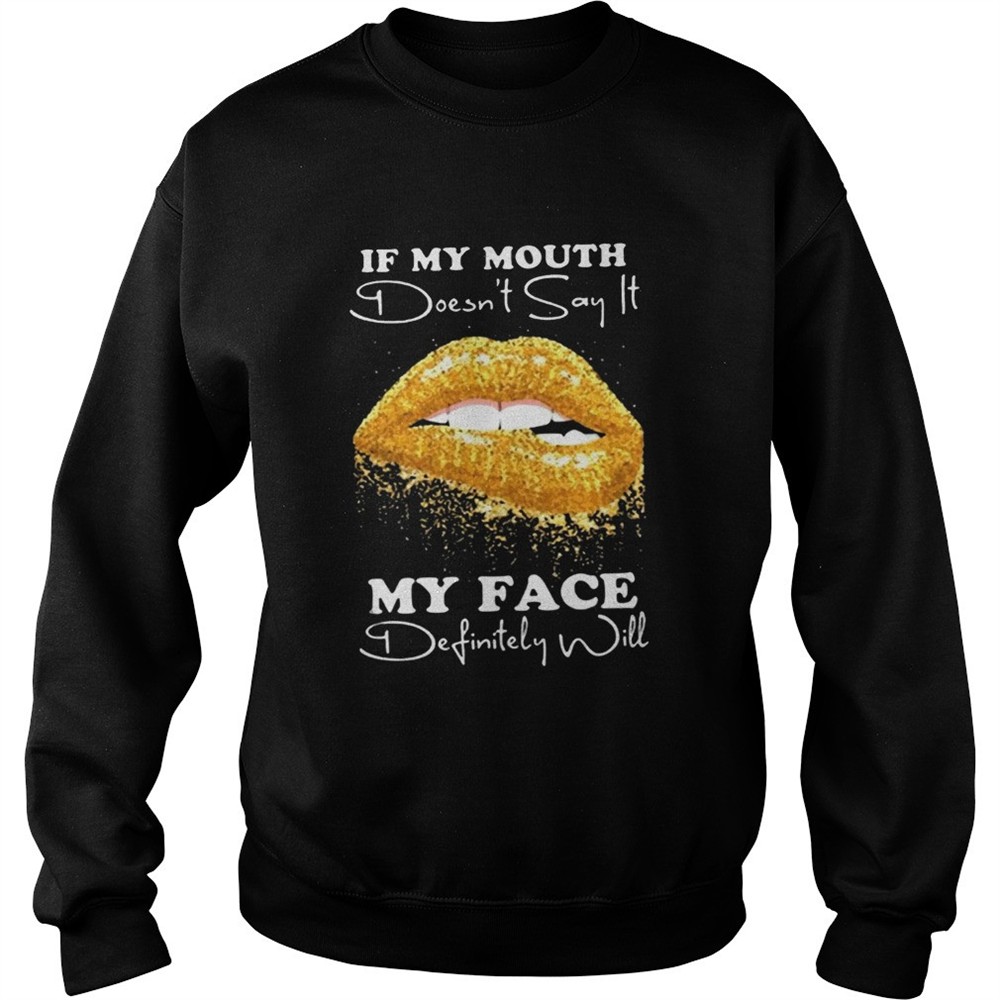 If my mouth doesnt say it my face definitely will shirt