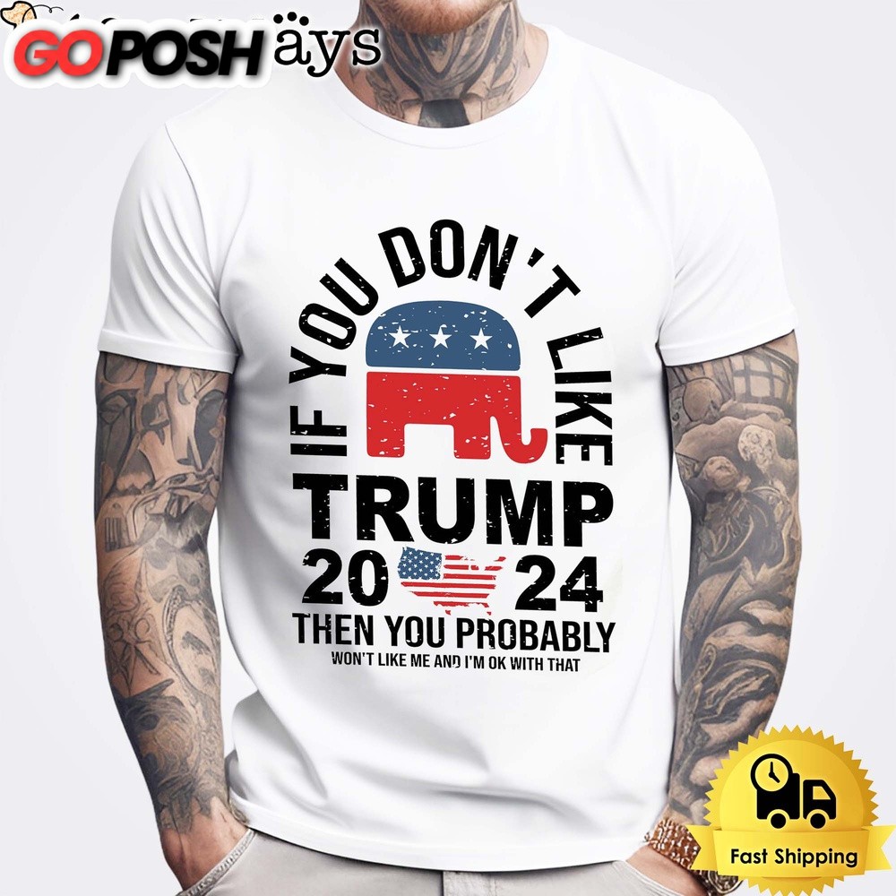 If you Don’t Like Donald Trump Then You Probably Won’t Like Me Unisex T-Shirt